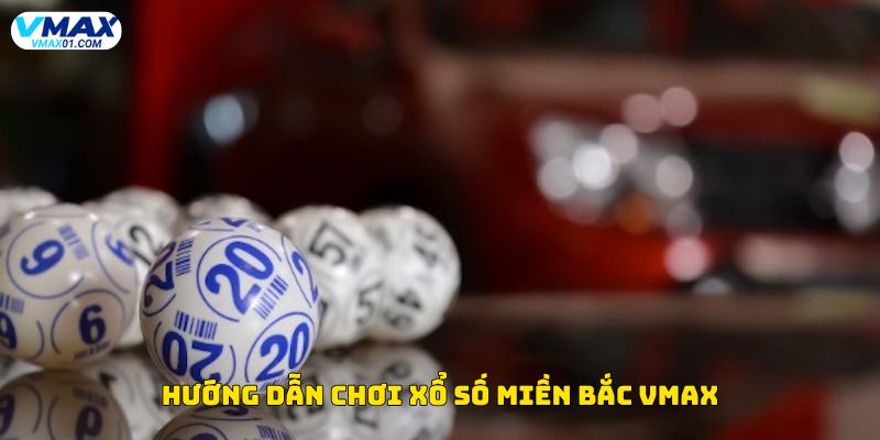 Hướng dẫn chơi xổ số miền Bắc Vmax Hướng dẫn chơi xổ số miền Bắc Vmax