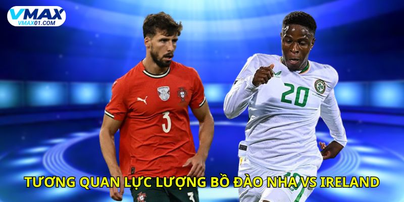 Nhận định bóng đá tương quan lực lượng giữa Bồ Đào Nha vs Ireland Nhận định bóng đá tương quan lực lượng giữa Bồ Đào Nha vs Ireland